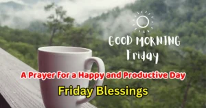 100+ Good Morning Friday Blessings : A Prayer for a Happy and Productive Day with a Positive Attitude